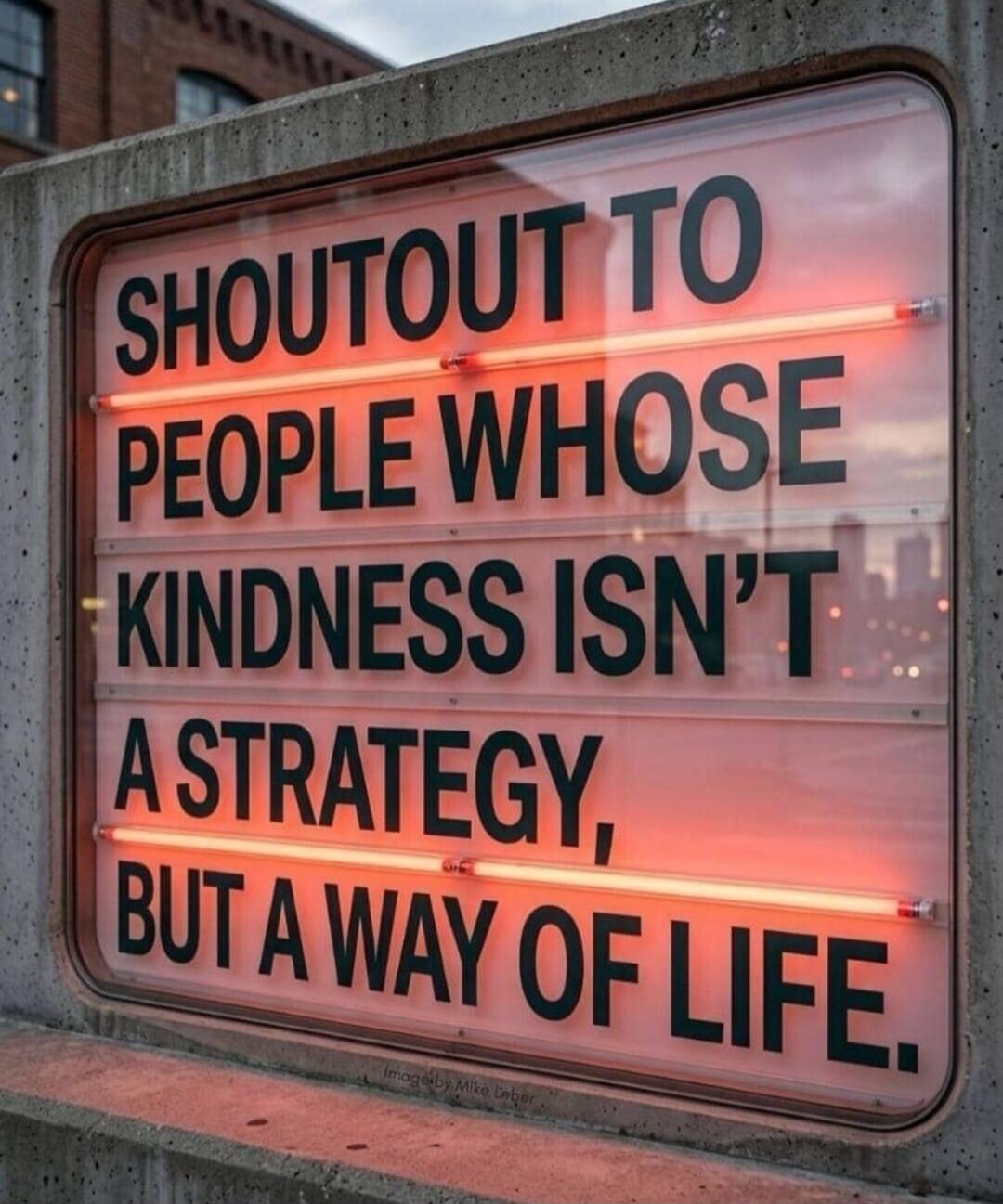 SHOUTOUT TO PEOPLE WHOSE KINDNESS ISN'T A STRATEGY, BUT A WAY OF LIFE. Image by Mike Leber