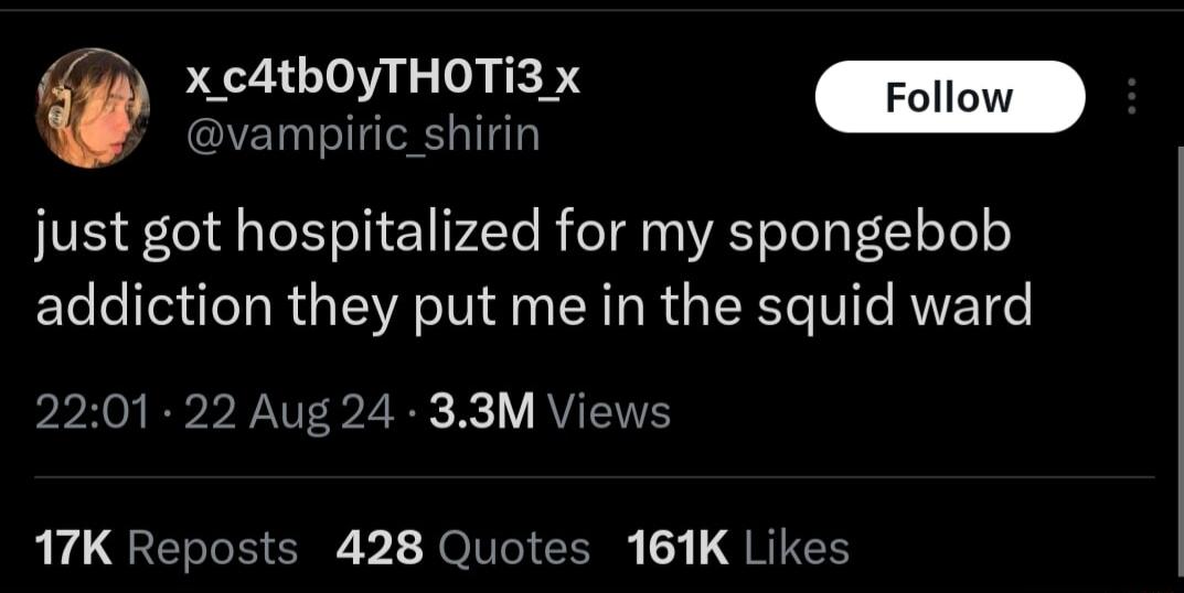 X c4tbOyTHOTI3 x just got hospitalized for my spongebob addiction they put me in the squid ward 2201 22 Aug 24 33M Views 17K Reposts 428 Quotes 161K Likes