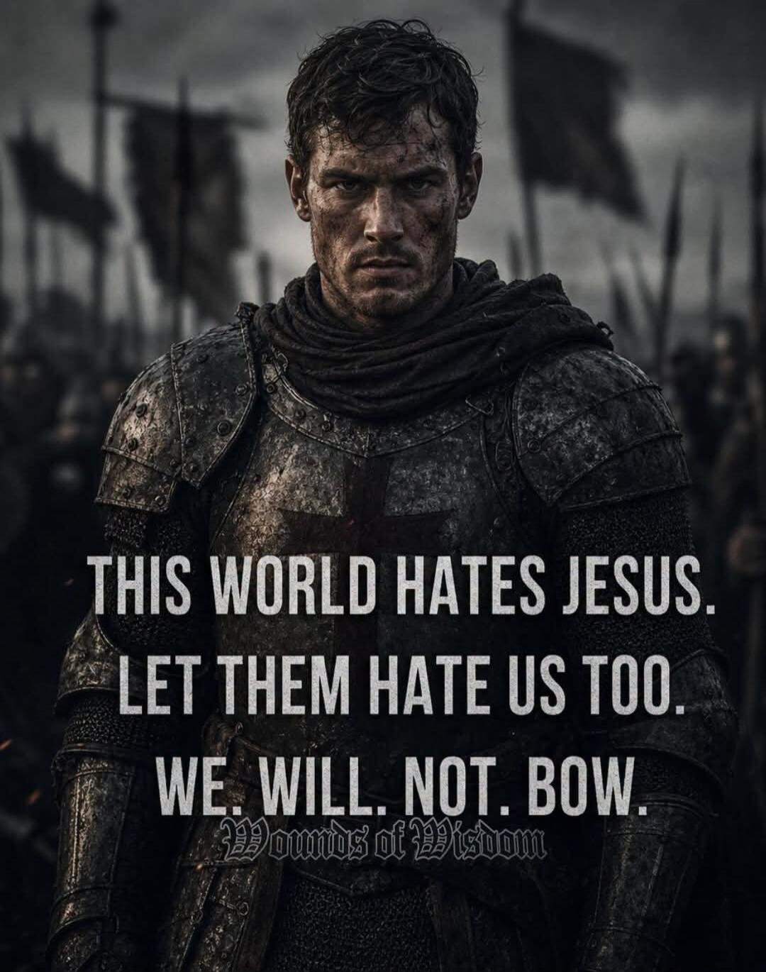 THIS WORLD HATES JESUS. LET THEM HATE US TOO. WE. WILL. NOT. BOW. Wounds of Wisdom