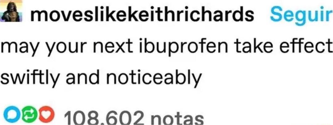 moveslikekeithrichards Seguir may your next ibuprofen take effect swiftly and noticeably O0 108 602 notas