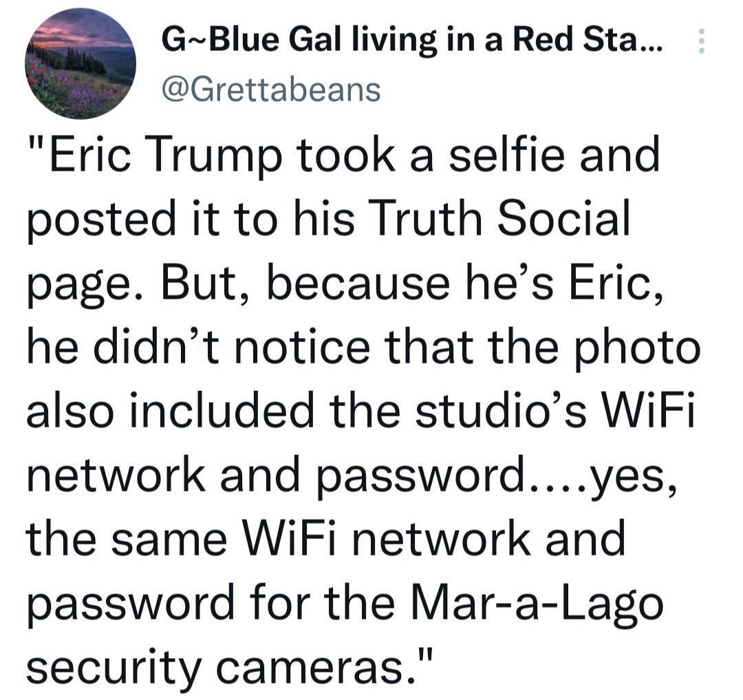 GBlue Gal living in a Red Sta Grettabeans Eric Trump took a selfie and posted it to his Truth Social page But because hes Eric he didnt notice that the photo also included the studios WiFi network and passwordyes the same WiFi network and password for the Mar a Lago security cameras