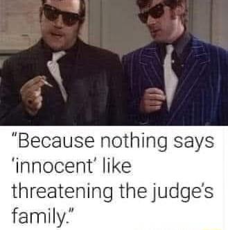 Because nothing says innocent like threatening the judges family
