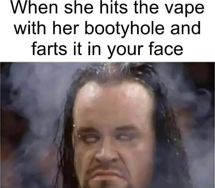 When she hits the vape with her bootyhole and farts it in your face