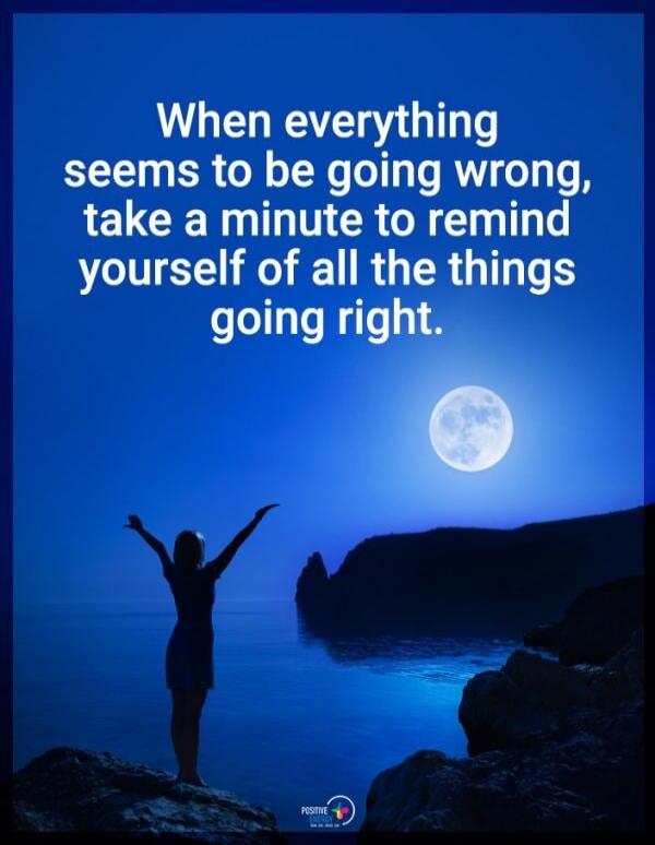 When everything seems to be going wrong, take a minute to remind yourself of all the things going right. POSITIVE ENERGY