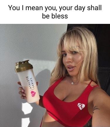 You mean you your day shall be bless