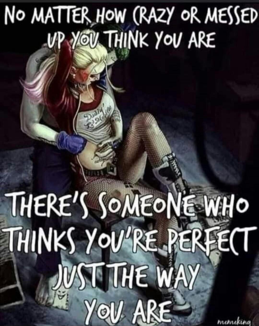 No matter how crazy or messed up you think you are, there's someone who thinks you're perfect just the way you are.