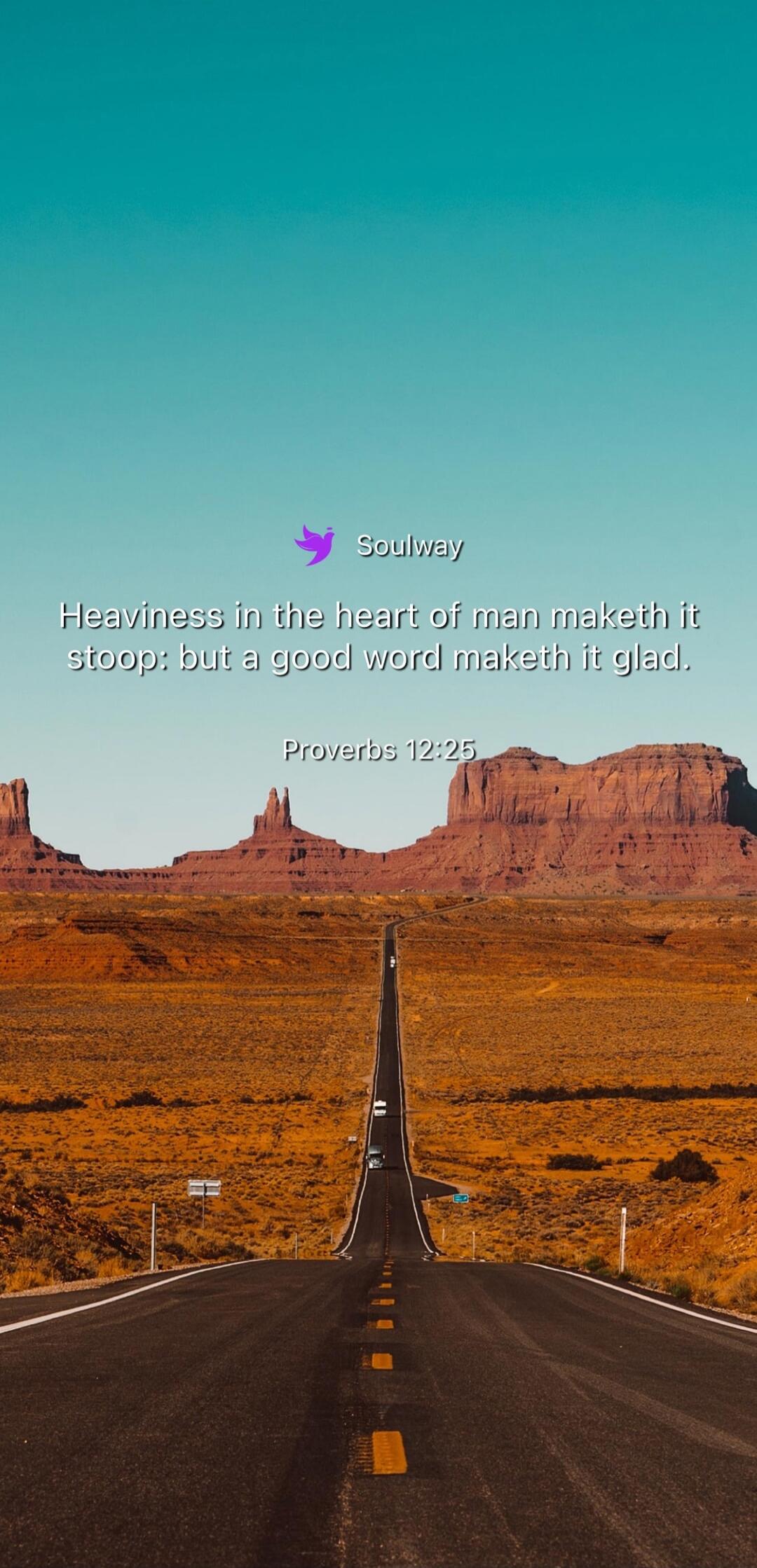 Soulway Heaviness in the heart of man maketh it stoop: but a good word maketh it glad. Proverbs 12:25