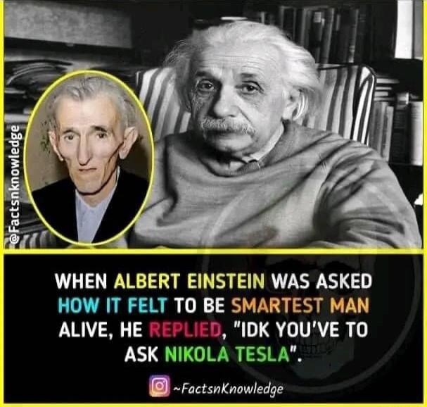 WHEN ALBERT EINSTEIN WAS ASKED HOW IT FELT TO BE SMARTEST MAN ALIVE HE LIED IDK YOUVE TO ASK NIKOLA TESLA 8 ractsnknowledge