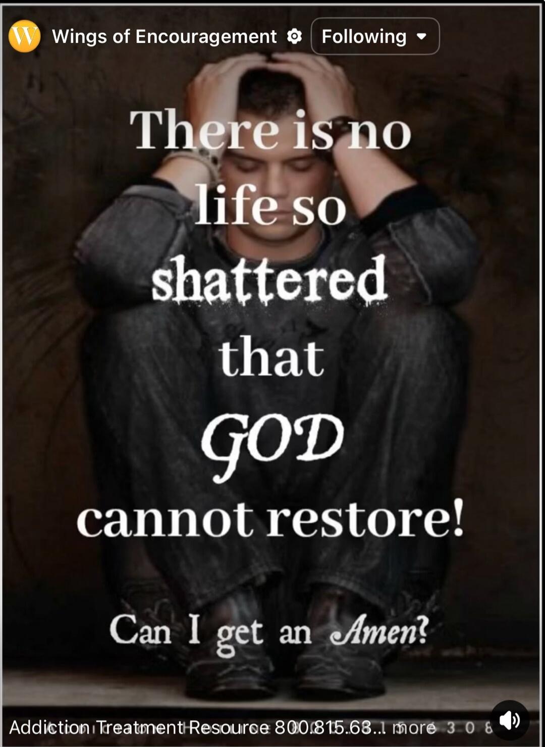 There is no life so shattered that GOD cannot restore! Can I get an Amen? Wings of Encouragement. Addiction Treatment Resource 800.815.68.1