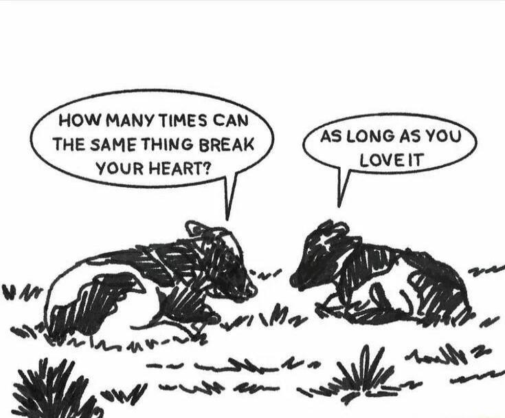 HOW MANY TIMES CAN THE SAME THING BREAK YOUR HEART? AS LONG AS YOU LOVE IT
