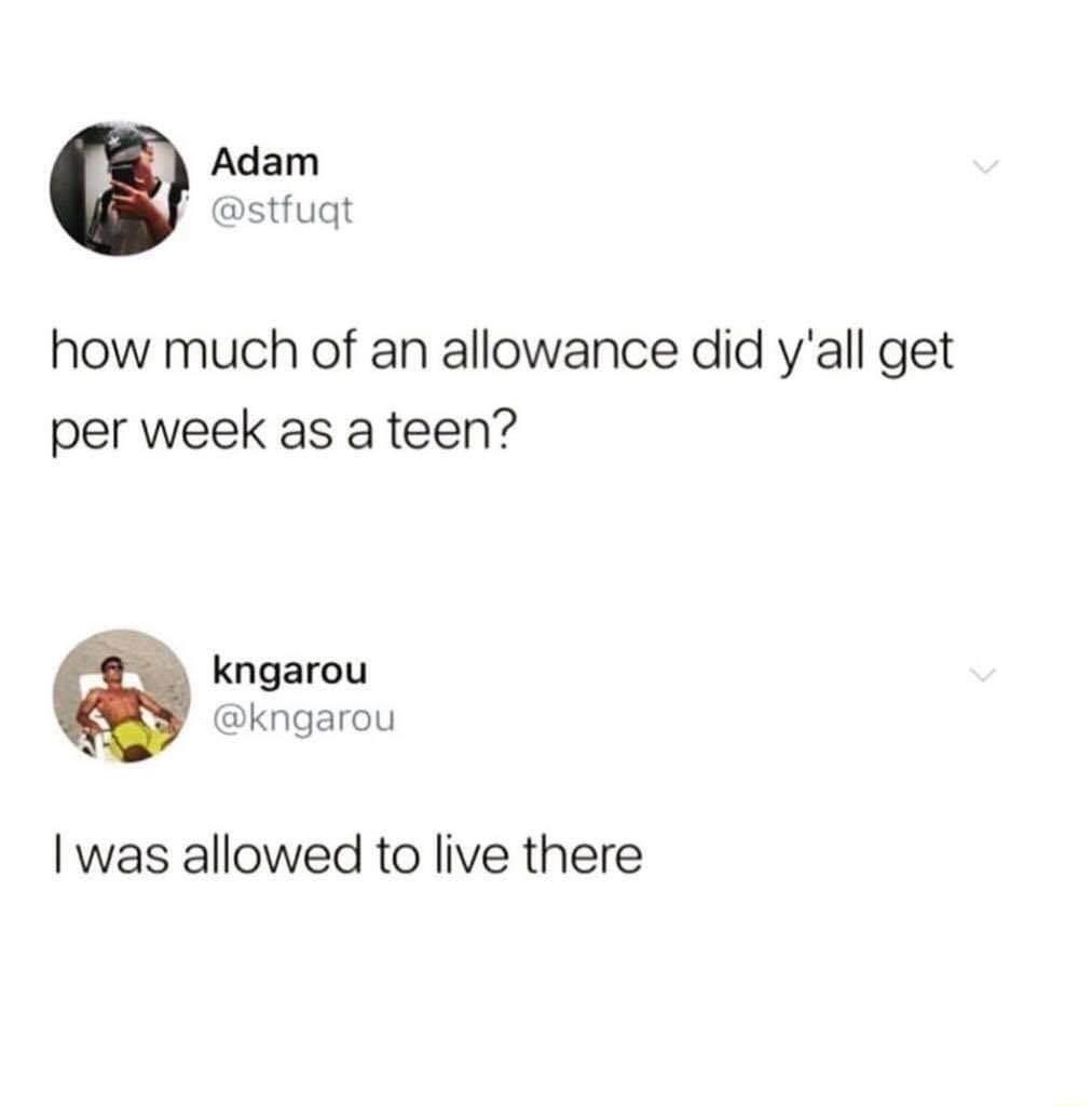 Adam stfuqt how much of an allowance did yall get per week as a teen kngarou kngarou I was allowed to live there