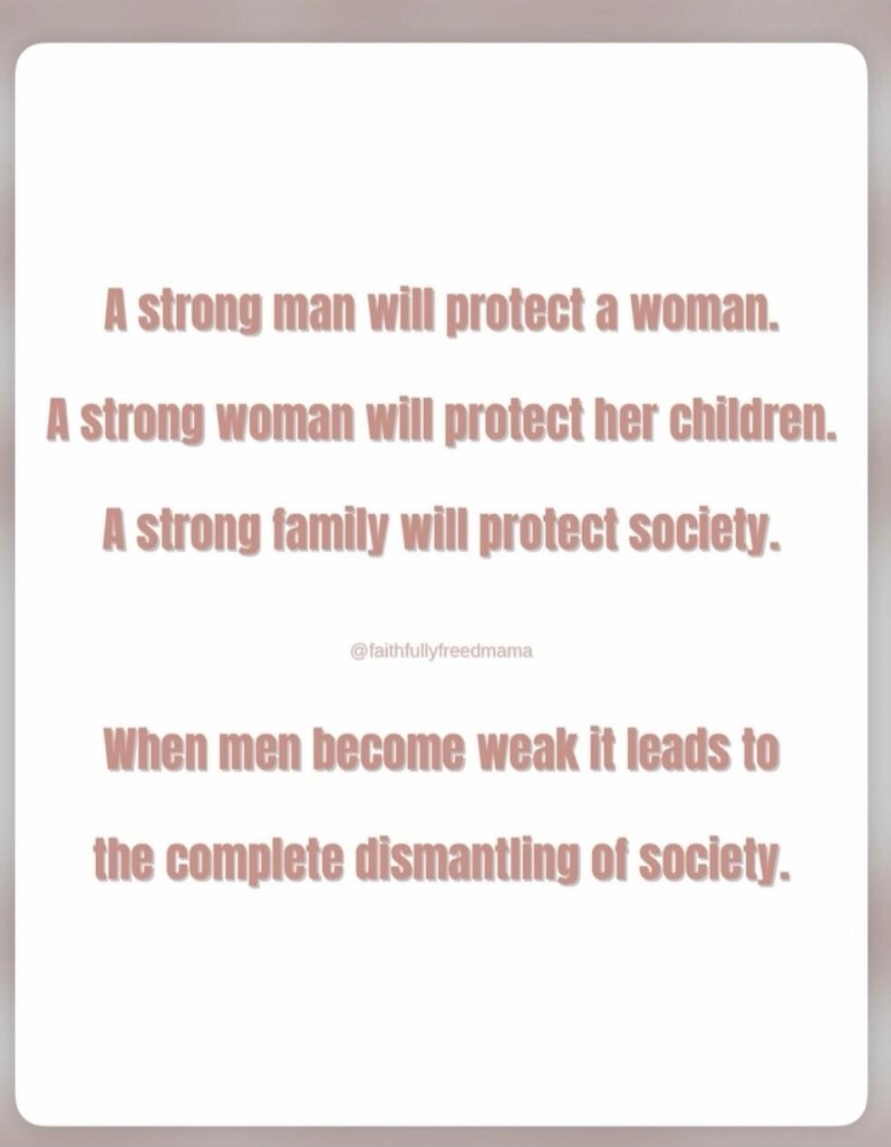 A strong man will protect a woman. A strong woman will protect her children. A strong family will protect society. @faithfullyfreedmama When men become weak it leads to the complete dismantling of society.