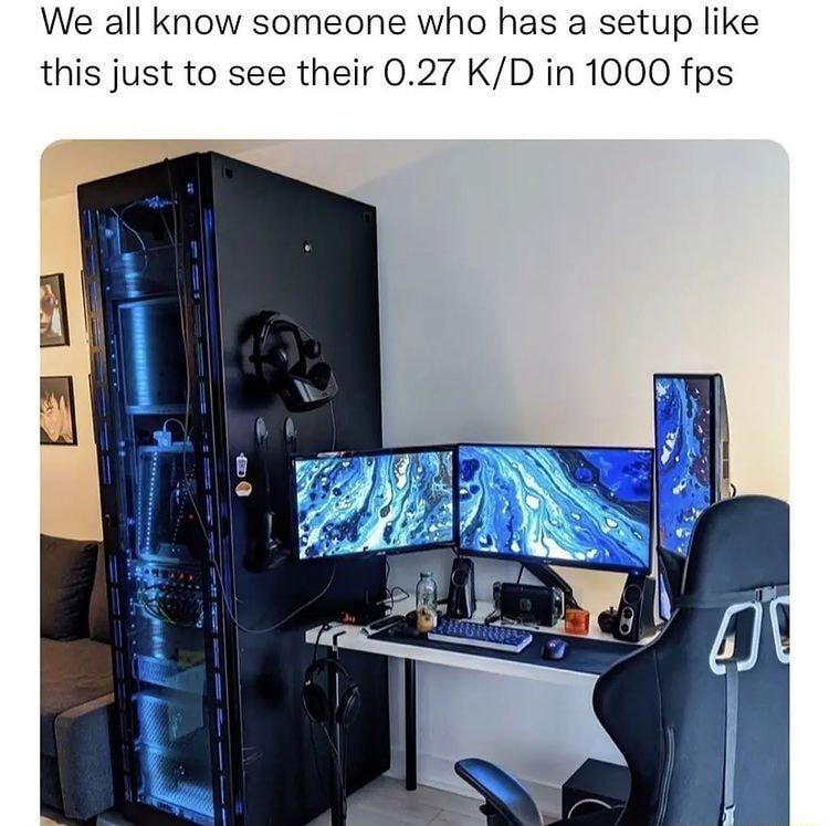 We all know someone who has a setup like this just to see their 027 KD in 1000 fps