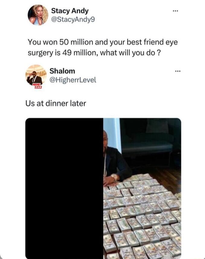 Stacy Andy StacyAndy9 You won 50 million and your best friend eye surgery is 49 million what will you do Shalom A DHigherrLevel Us at dinner later