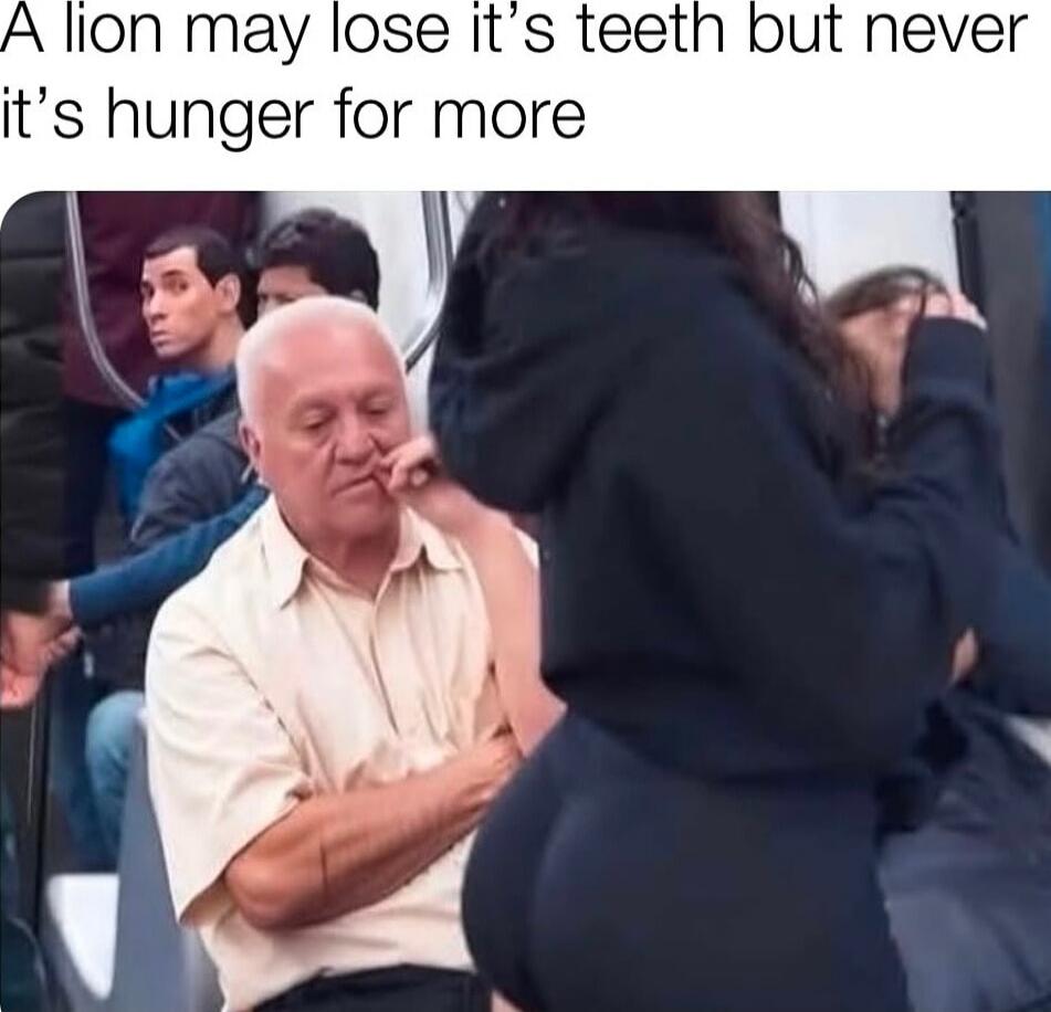 A lion may lose it’s teeth but never it’s hunger for more