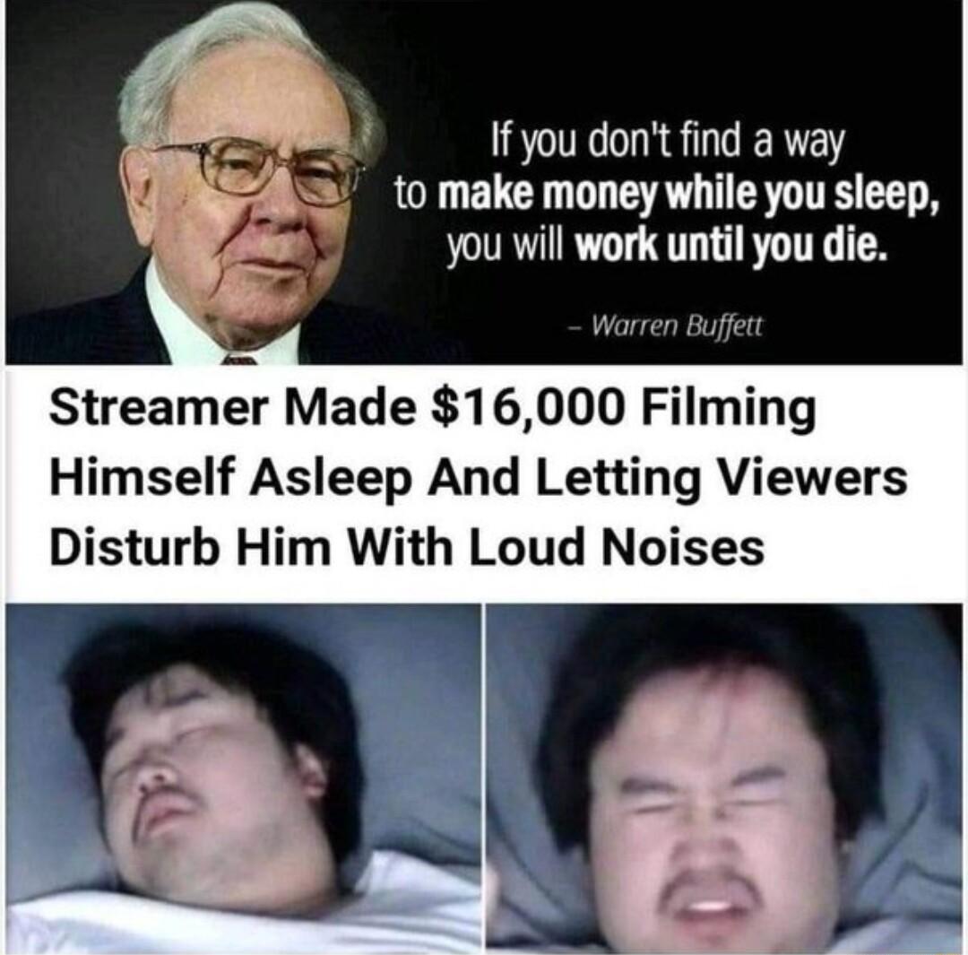 If you dont find a way to make money while you sleep you will work until you die Streamer Made 16000 Filming Himself Asleep And Letting Viewers Disturb Him With Loud Noises