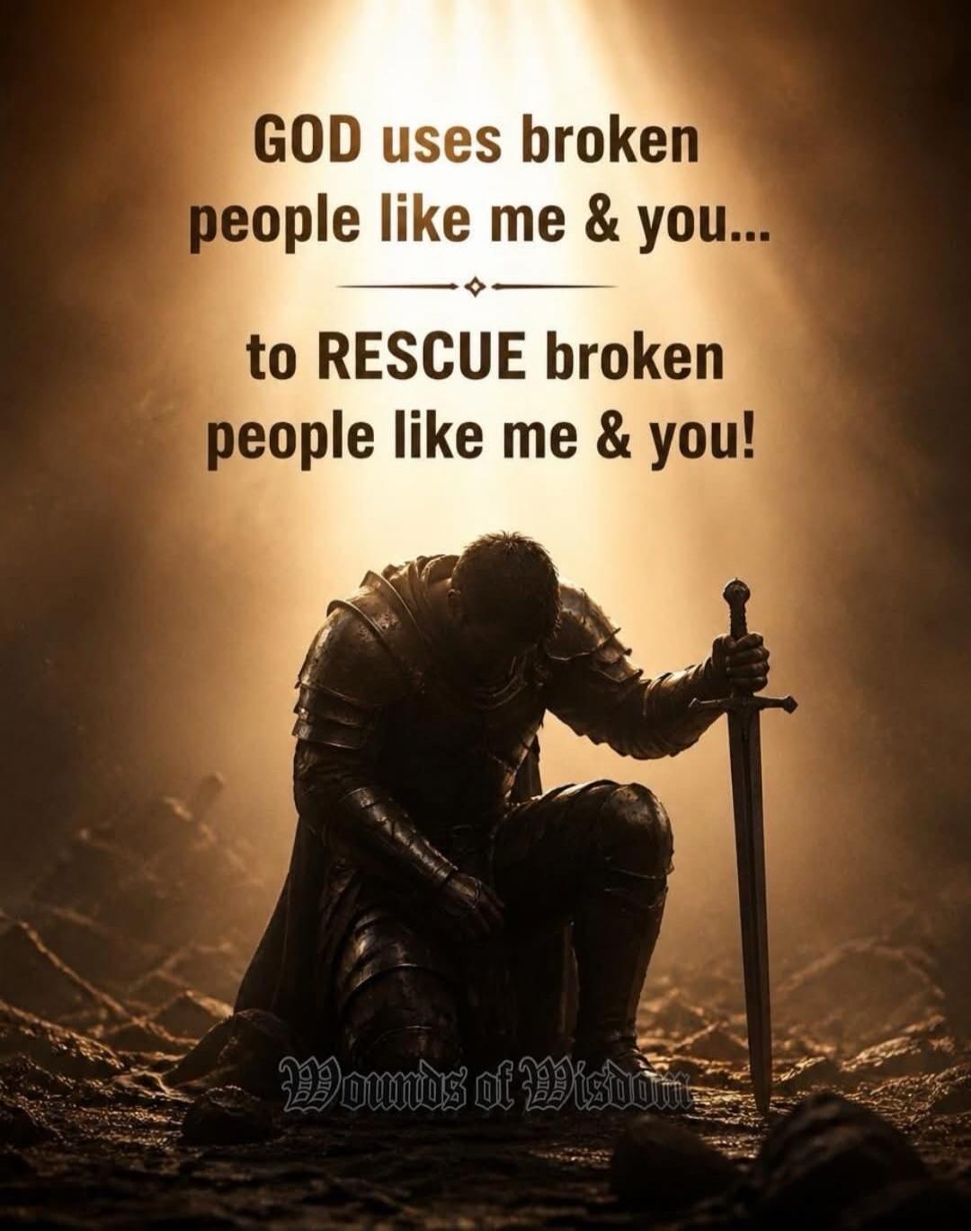 GOD uses broken people like me & you... to RESCUE broken people like me & you! Wounds of Wisdom
