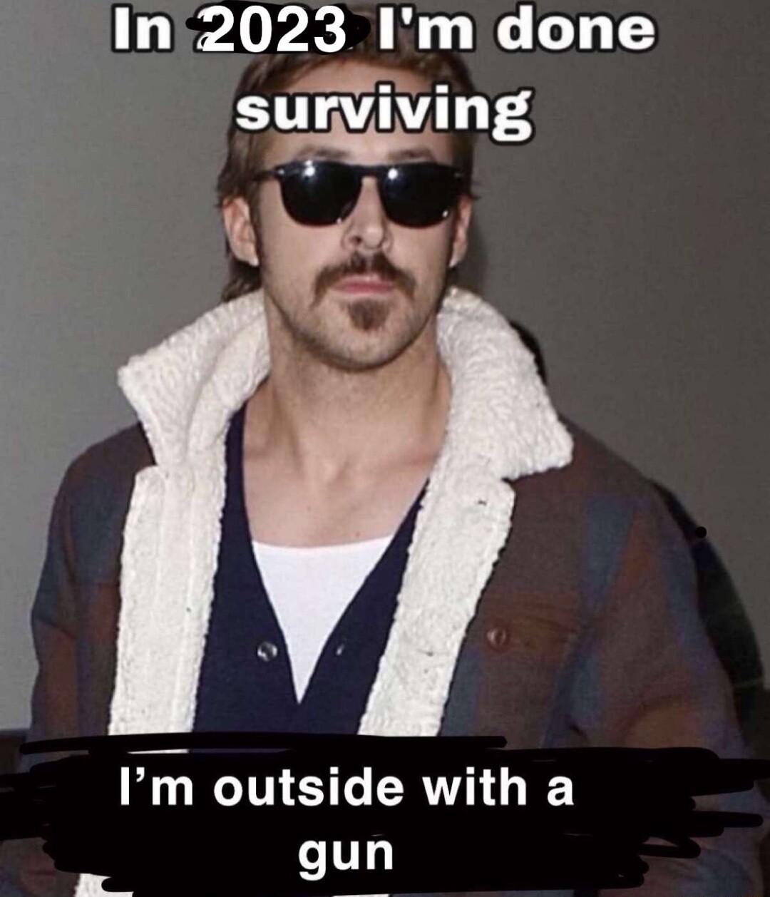 In2023 Im done surv iving Im outside with a gun