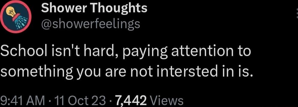 Shower Thoughts CR NI EET S School isnt hard paying attention to SONE QI AT AN CIS GO AT NN 941 AM 11 Oct 23 7442 Views
