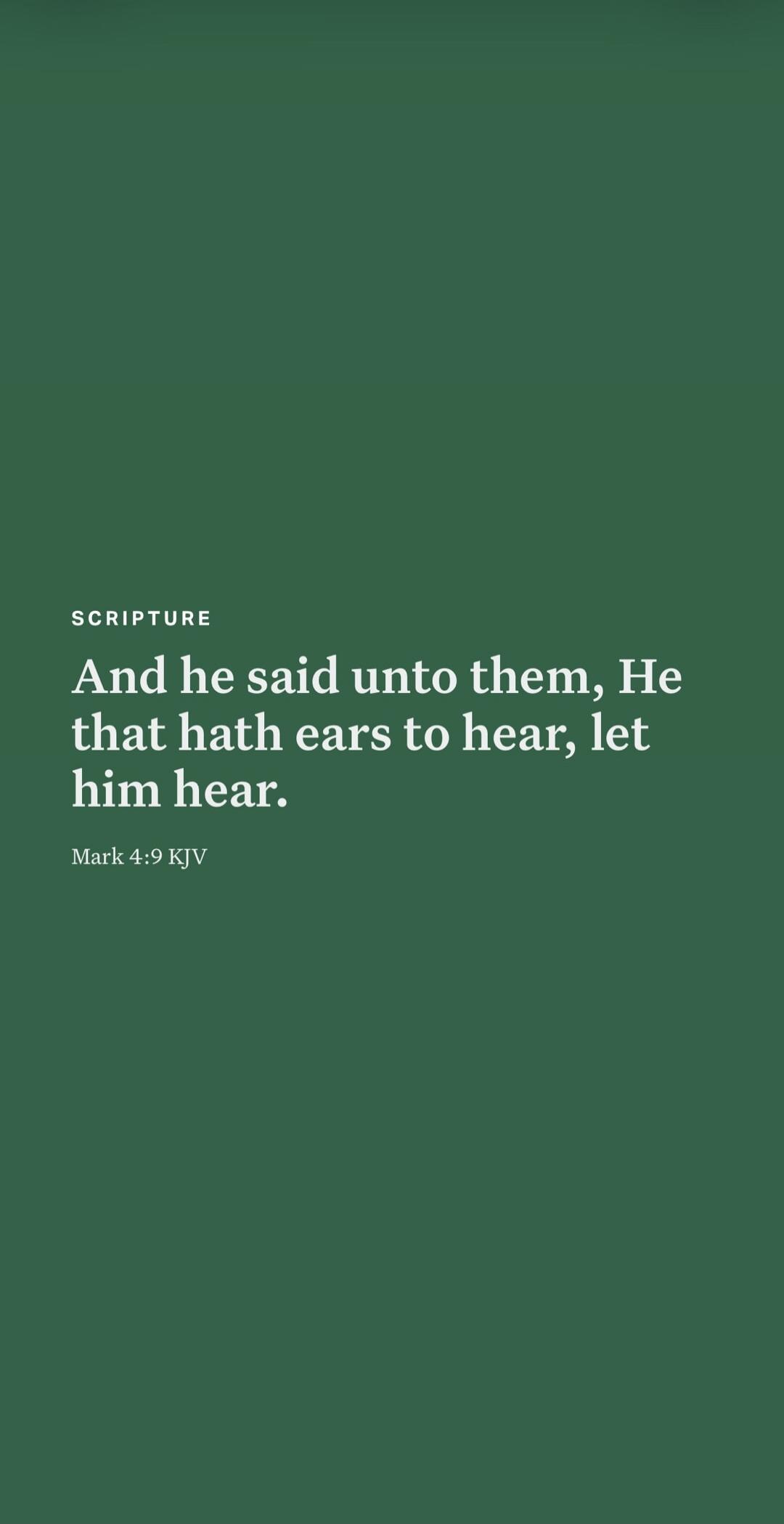 SCRIPTURE And he said unto them, He that hath ears to hear, let him hear. Mark 4:9 KJV