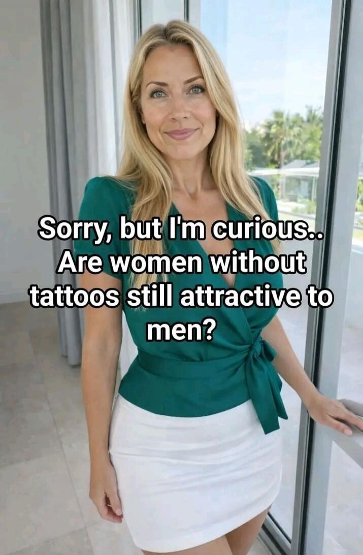Sorry, but I'm curious.. Are women without tattoos still attractive to men?