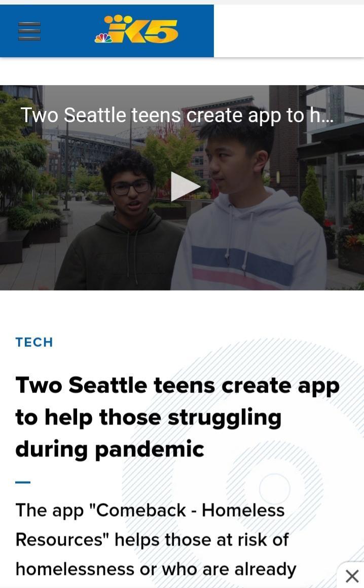 Two Seattle teens create app tojh TECH Two Seattle teens create app to help those struggling during pandemic The app Comeback Homeless Resources helps those at risk of homelessness or who are already