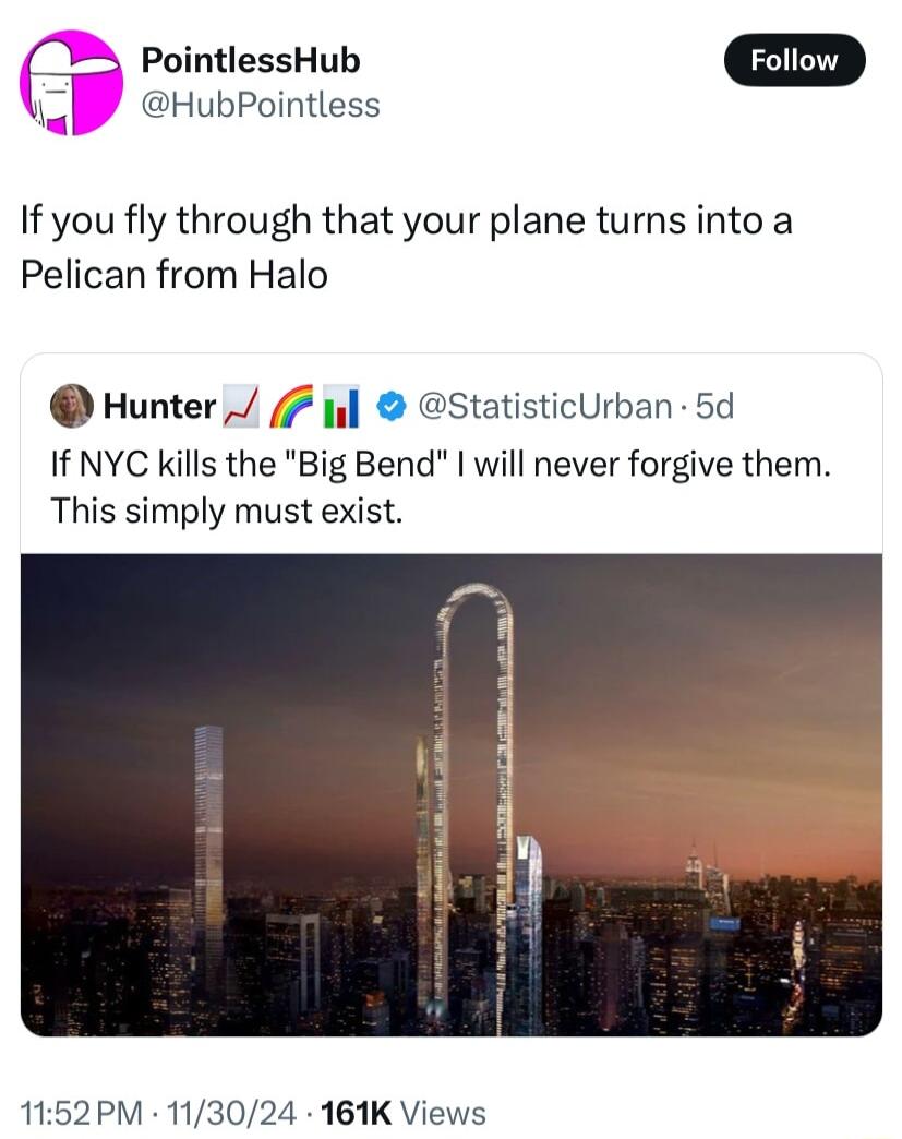 PointlessHub HubPointless If you fly through that your plane turns into a Pelican from Halo Hunter 4 StatisticUrban 5d IfNYC Kills the Big Bend will never forgive them This simply must exist 1152PM 113024 161K Views