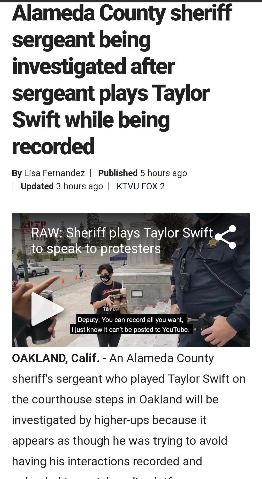 Alameda County sheriff sergeant being investigated after sergeant plays Taylor Swift while being recorded By Lisa Fernandez Published 5 hours ago Updated 3 hours ago KTVU FOX 2 RAW Sheriff plays Taylor Swift co speak to pr Deputy You can record all you want E just know it cant be posted to YouTube OAKLAND Calif An Alameda County sheriffs sergeant who played Taylor Swift on the courthouse steps in 