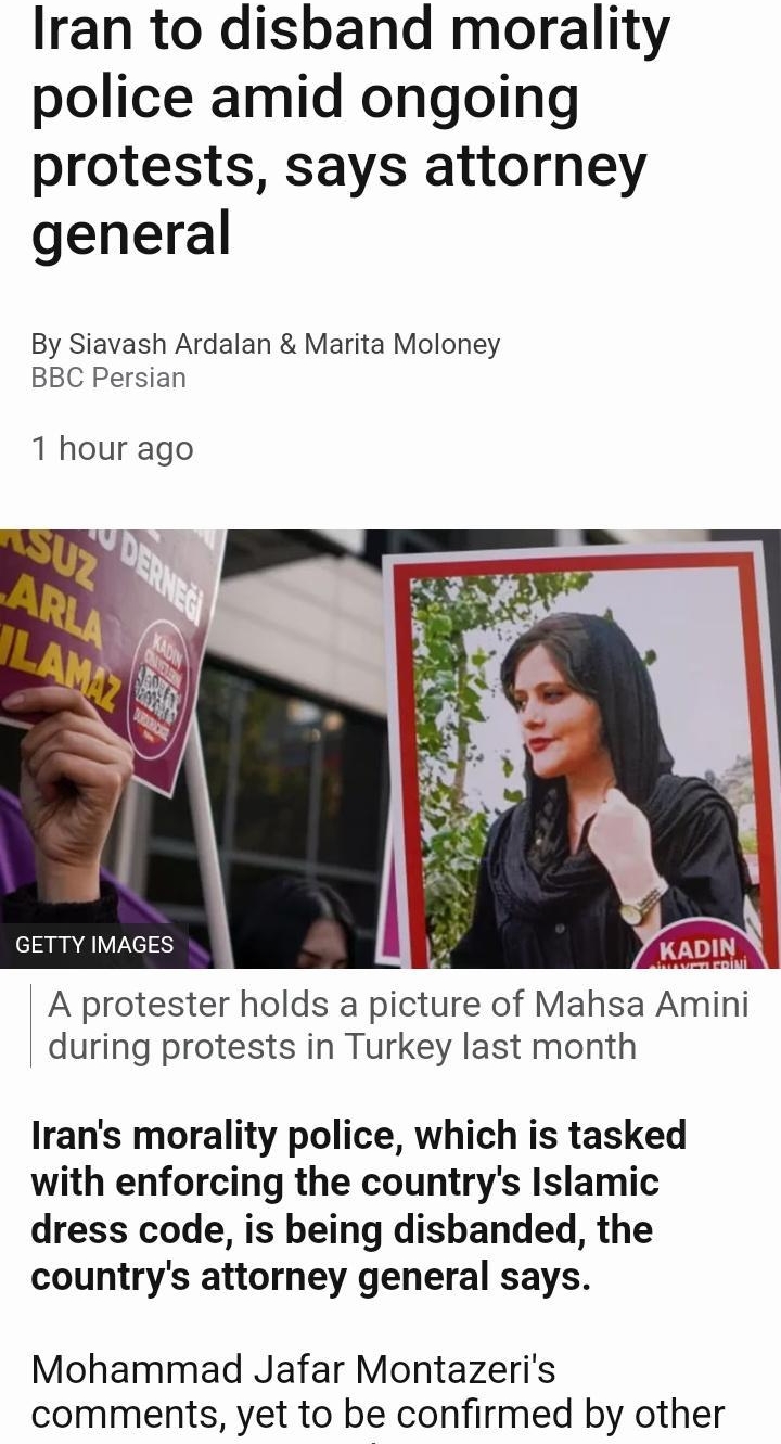 8350 LOM S N Rl newsgooglecom Iran to disband morality police amid ongoing protests says attorney general By Siavash Ardalan Marita Moloney BBC Persian 1 hour ago A protester holds a picture of Mahsa Amini during protests in Turkey last month Irans morality police which is tasked with enforcing the countrys Islamic dress code is being disbanded the countrys attorney general says Mohammad Jafar Mon