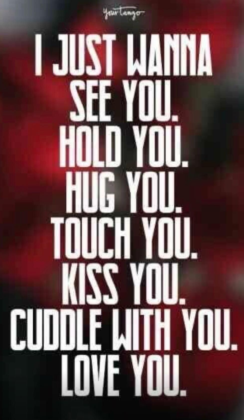 YourTango. I just wanna see you. Hold you. Hug you. Touch you. Kiss you. Cuddle with you. Love you.