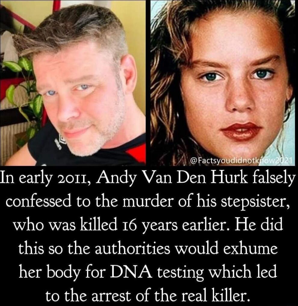 In early 2011 Andy Van Den Hurk falsely confessed to the murder of his stepsister who was killed 16 years earlier He did this so the authorities would exhume her body for DNA testing which led to the arrest of the real killer