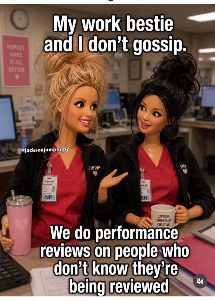 My work bestie and I don't gossip. We do performance reviews on people who don't know they're being reviewed. NURSES MAKE IT ALL BETTER. CAFFEINE COMPASSION CHARTING.