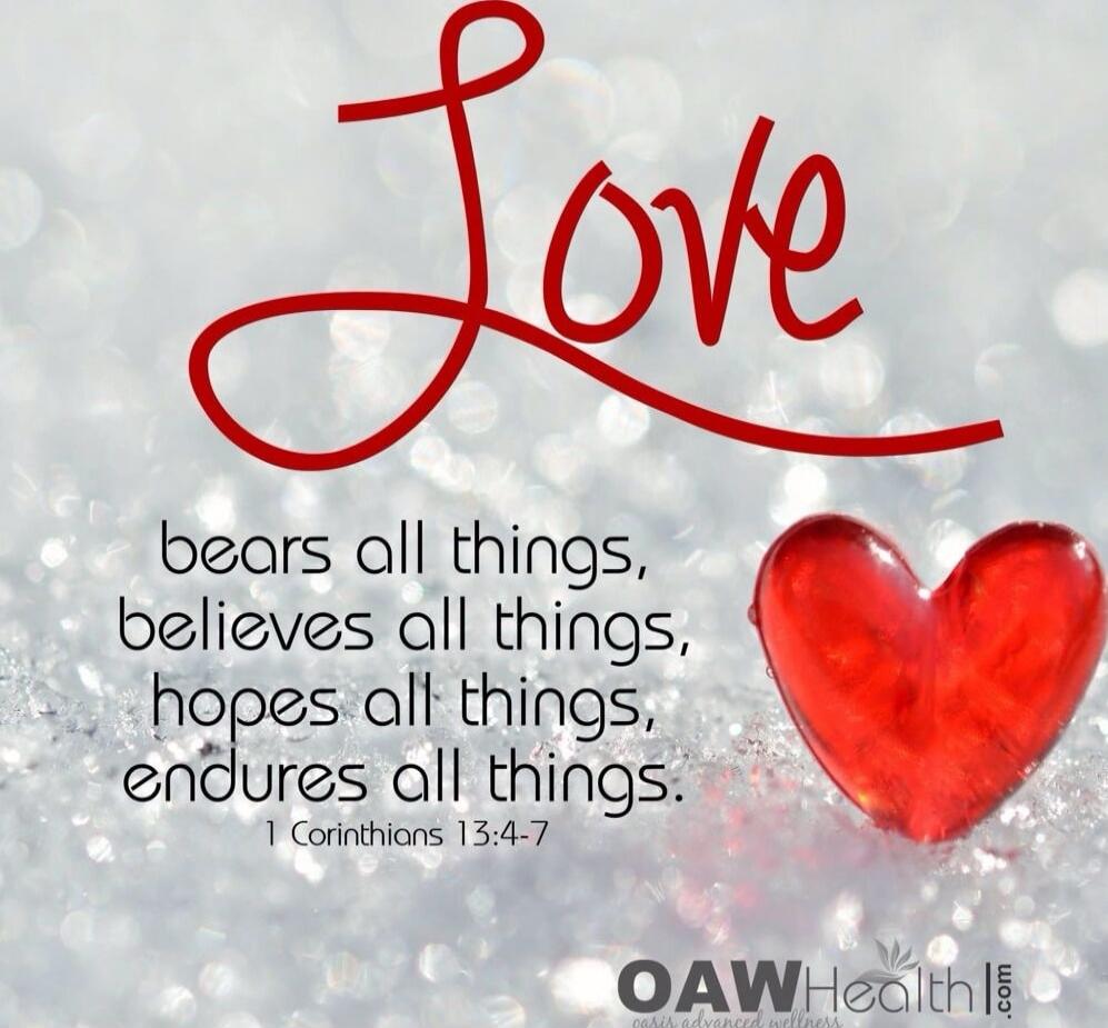 Love bears all things, believes all things, hopes all things, endures all things. 1 Corinthians 13:4-7