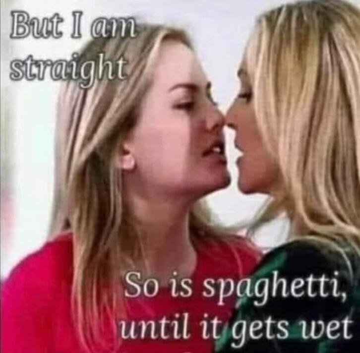 But I am straight
So is spaghetti, until it gets wet