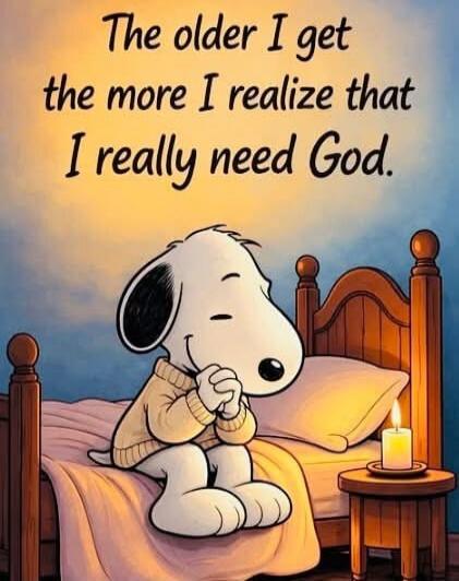 The older I get the more I realize that I really need God.