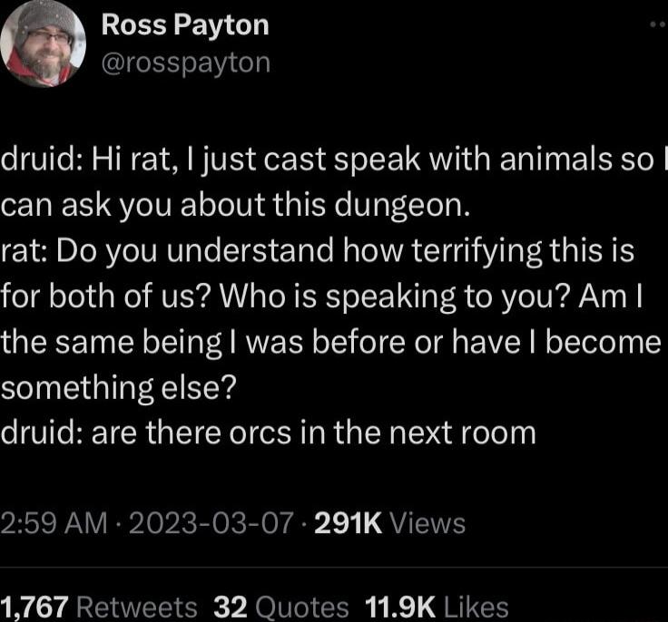 GERREGT I Gl druid Hi rat just cast speak with animals so can ask you about this dungeon rat Do you understand how terrifying this is for both of us Who is speaking to you Am the same being was before or have become something else druid are there orcs in the next room 259 AM 2023 03 07 291K Views 1767 Retweets 32 Quotes 119K Likes