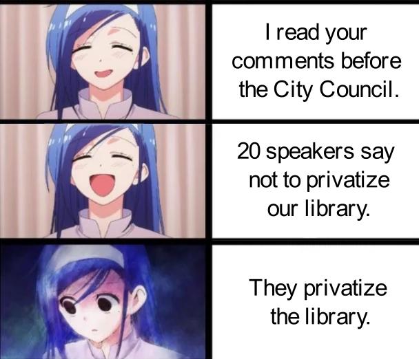 read your comments before the City Council 20 speakers say not to privatize our library They privatize the library