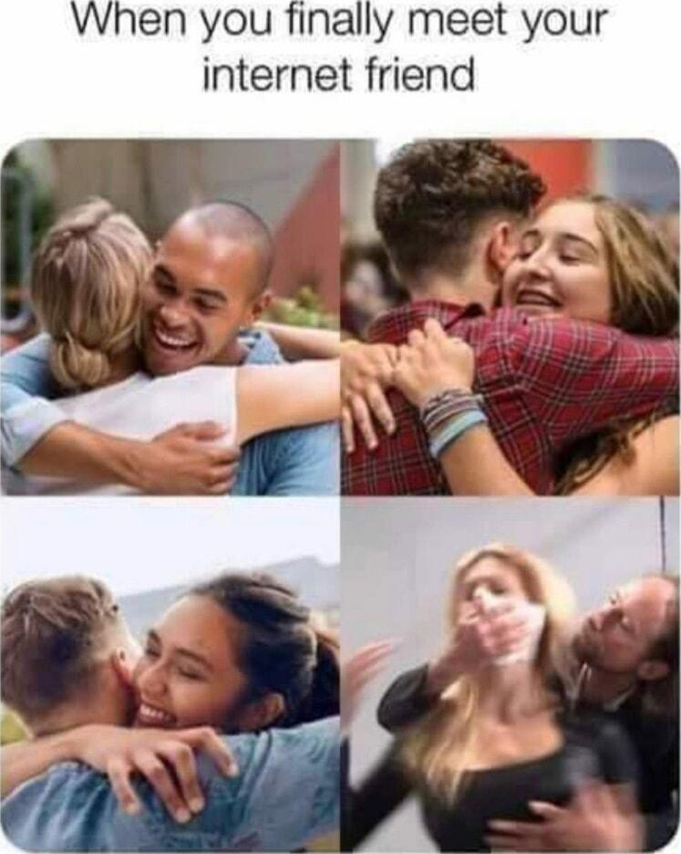 hen you finally meet your internet friend