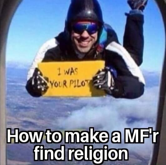 I WAS YOUR PILOT
How to make a MF'r find religion