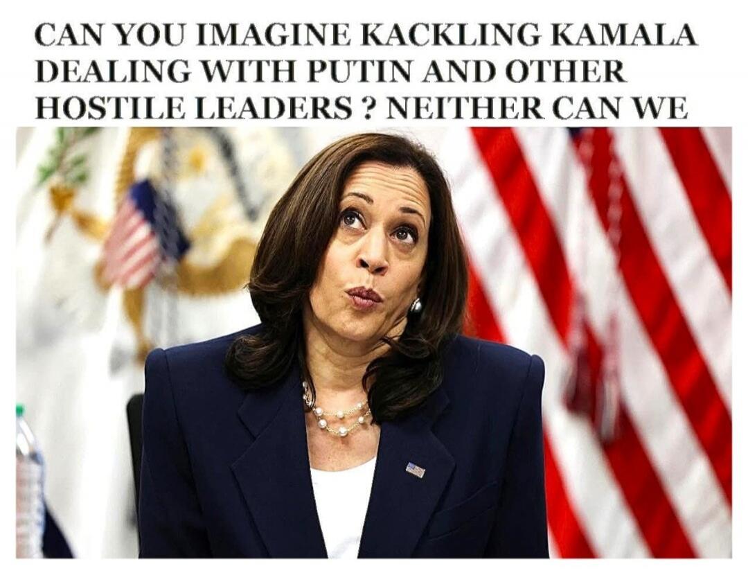 CAN YOU IMAGINE KACKLING KAMALA DEALING WITH PUTIN AND OTHER HOSTILE LEADERS ? NEITHER CAN WE