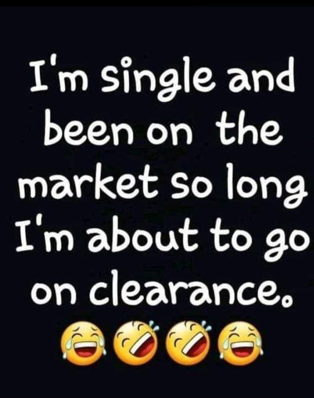 I'm single and been on the market so long I'm about to go on clearance.