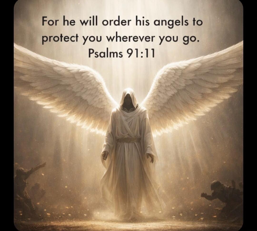 For he will order his angels to protect you wherever you go. Psalms 91:11