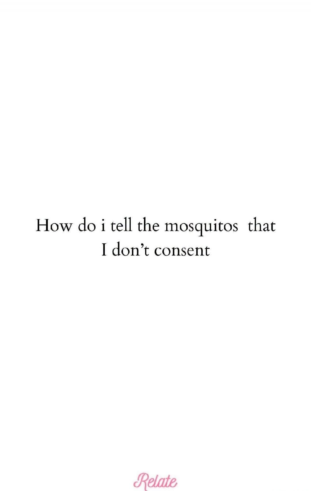 How do i tell the mosquitos that I don't consent. Relate.