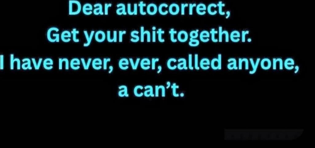 Dear autocorrect, Get your shit together. I have never, ever, called anyone, a can’t.
Session ID: 1031412.