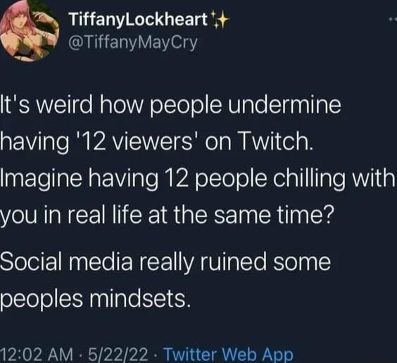 TiffanyLockheart QAERVVEN oY lts weird how people undermine having 12 viewers on Twitch Imagine having 12 people chilling with you in real life at the same time Social media really ruined some peoples mindsets 1202 AM 52222 Twitter Web App