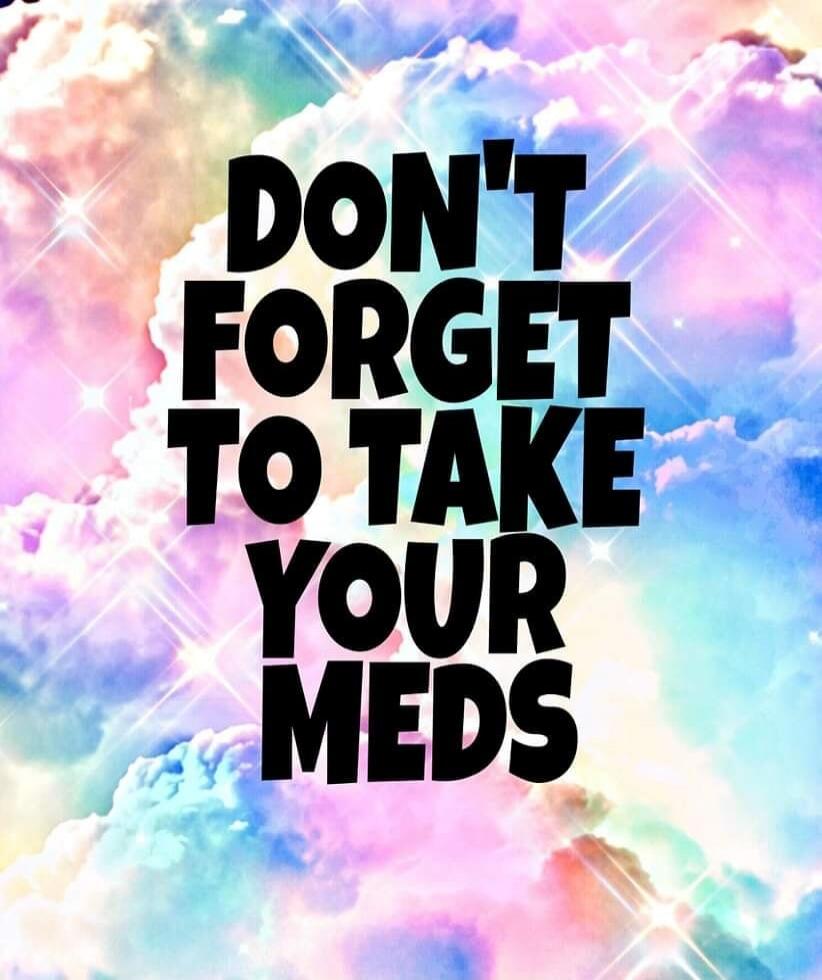 DON'T FORGET TO TAKE YOUR MEDS