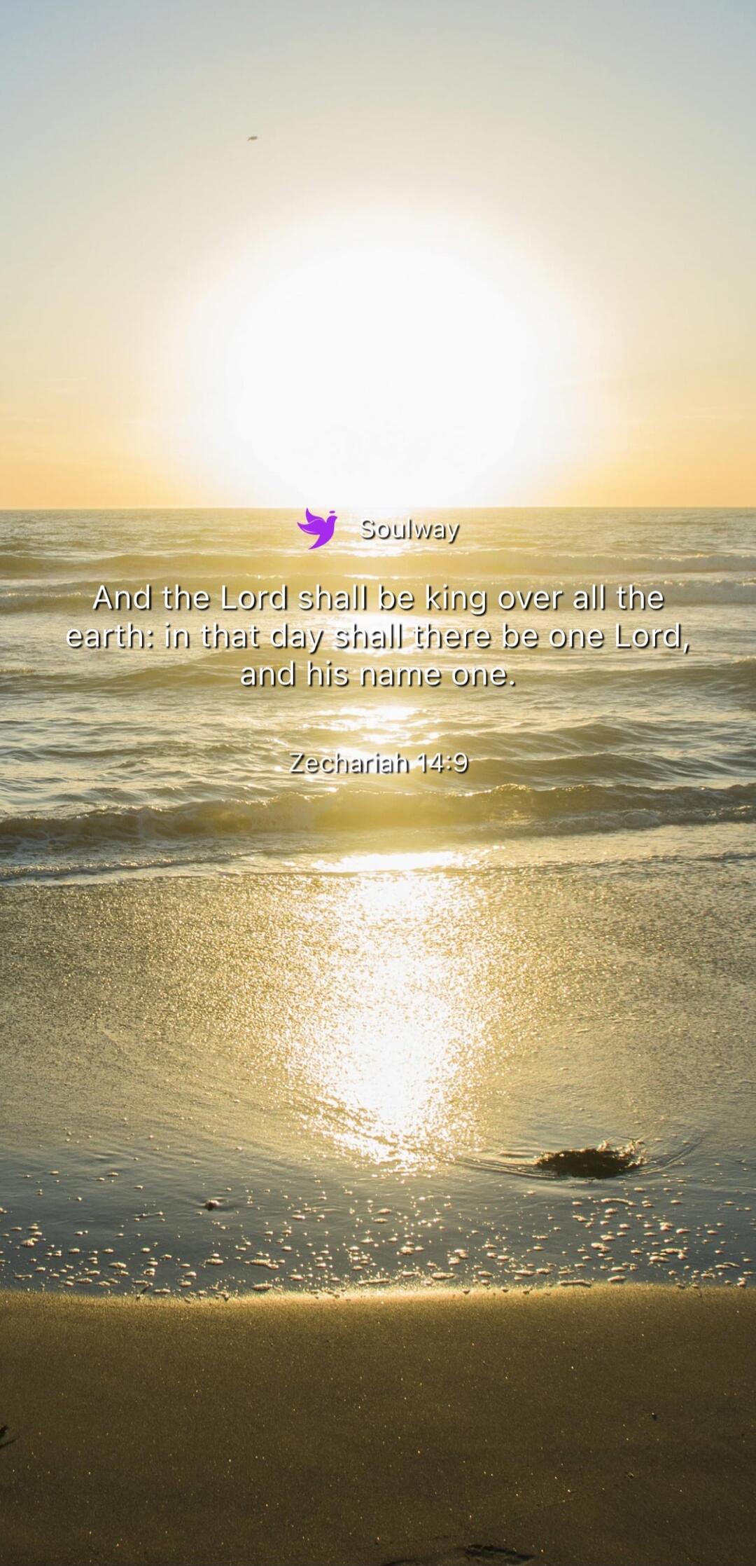 Soulway And the Lord shall be king over all the earth: in that day shall there be one Lord, and his name one. Zechariah 14:9