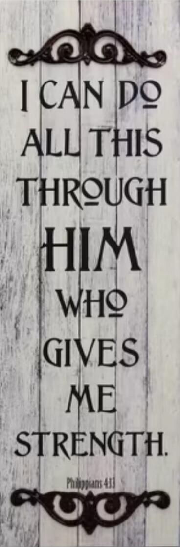 I CAN DO ALL THIS THROUGH HIM WHO GIVES ME STRENGTH. Philippians 4:13