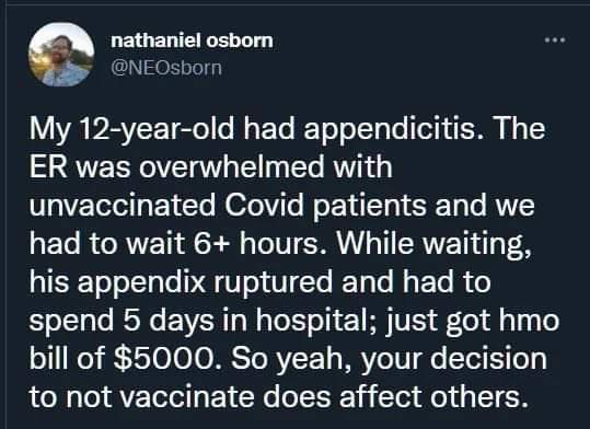 e LEIGELTEIGELT NEOsborn My 12 year old had appendicitis The ER was overwhelmed with unvaccinated Covid patients and we ETe R CRVETI Rl To T TSI o TI SRV T o F H el o laTe P T el V T RETaTe Mo ETe R 0 spend 5 days in hospital just got hmo o11 e sT0 0 JO MESTORY F1 s WRVe TV T o Tel i el to not vaccinate does affect others