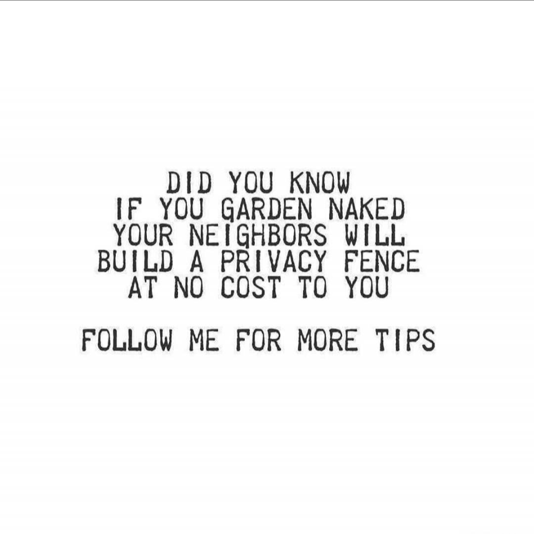 DID YOU KNOW IF YOU GARDEN NAKED YOUR NEIGHBORS WILL BUILD A PRIVACY FENCE AT NO COST TO YOU FOLLOW ME FOR MORE TIPS